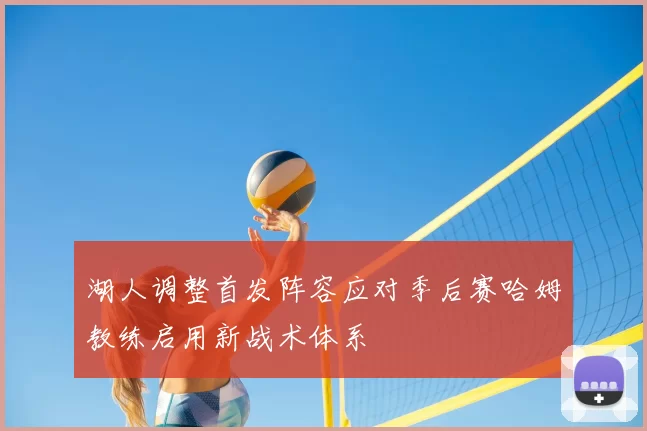 湖人调整首发阵容应对季后赛哈姆教练启用新战术体系