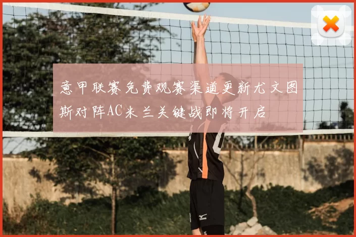 意甲联赛免费观赛渠道更新尤文图斯对阵AC米兰关键战即将开启