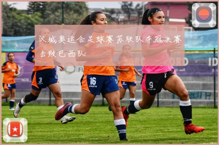 汉城奥运会足球赛苏联队夺冠决赛击败巴西队