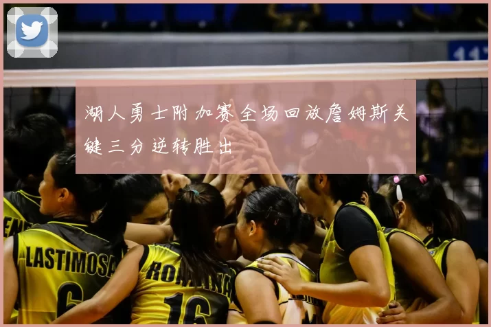 湖人勇士附加赛全场回放詹姆斯关键三分逆转胜出