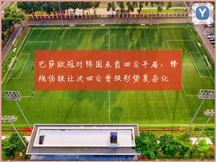 巴萨欧冠对阵国米首回合平局，锋线伤缺让次回合晋级形势复杂化