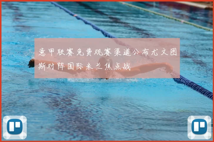 意甲联赛免费观赛渠道公布尤文图斯对阵国际米兰焦点战
