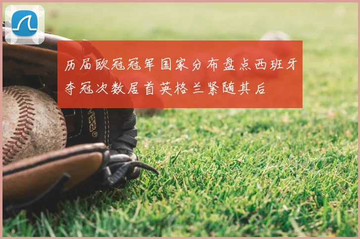历届欧冠冠军国家分布盘点西班牙夺冠次数居首英格兰紧随其后