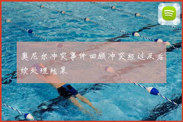 奥尼尔冲突事件回顾冲突经过及后续处理结果