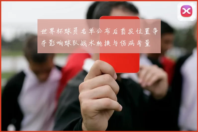 世界杯球员名单公布后首发位置争夺影响球队战术轮换与伤病考量