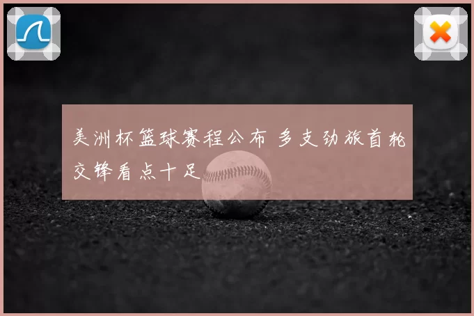 美洲杯篮球赛程公布 多支劲旅首轮交锋看点十足