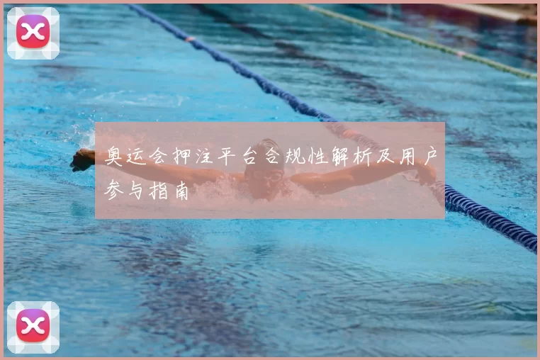 奥运会押注平台合规性解析及用户参与指南