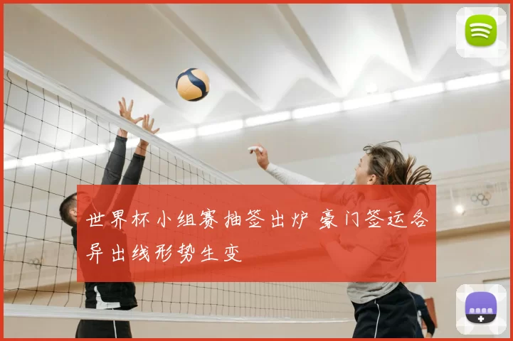 世界杯小组赛抽签出炉 豪门签运各异出线形势生变