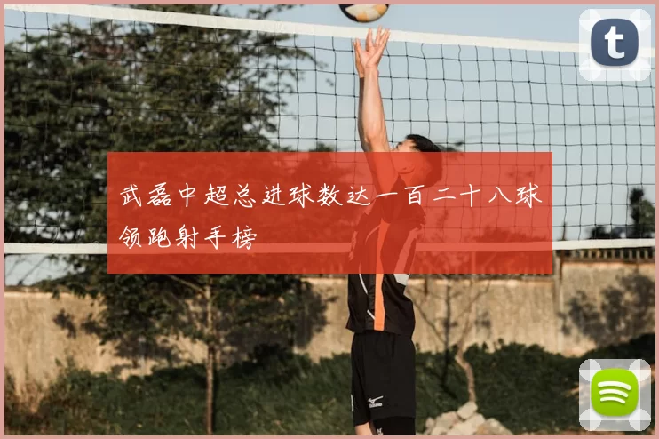 武磊中超总进球数达一百二十八球领跑射手榜