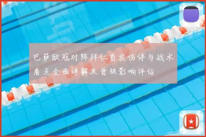 巴萨欧冠对阵拜仁首发伤停与战术看点全面详解及晋级影响评估