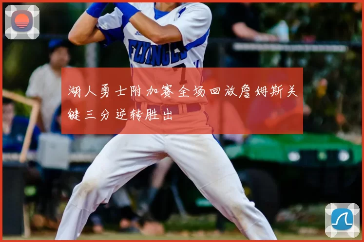 湖人勇士附加赛全场回放詹姆斯关键三分逆转胜出