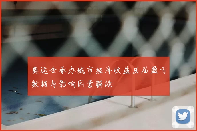 奥运会承办城市经济收益历届盈亏数据与影响因素解读