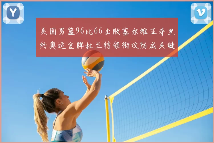 美国男篮96比66击败塞尔维亚夺里约奥运金牌杜兰特领衔攻防成关键