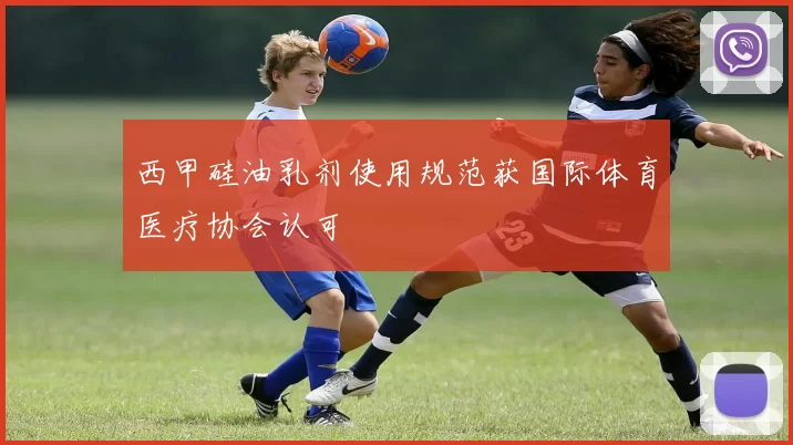 西甲硅油乳剂使用规范获国际体育医疗协会认可