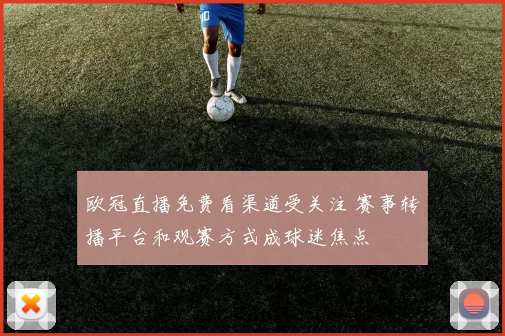 欧冠直播免费看渠道受关注 赛事转播平台和观赛方式成球迷焦点