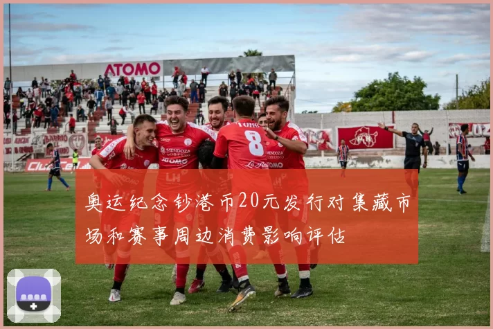 奥运纪念钞港币20元发行对集藏市场和赛事周边消费影响评估