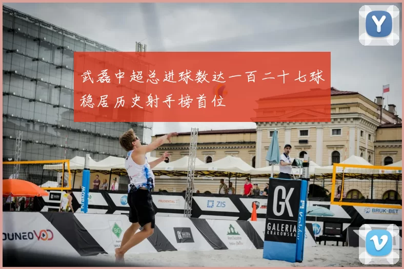 武磊中超总进球数达一百二十七球稳居历史射手榜首位