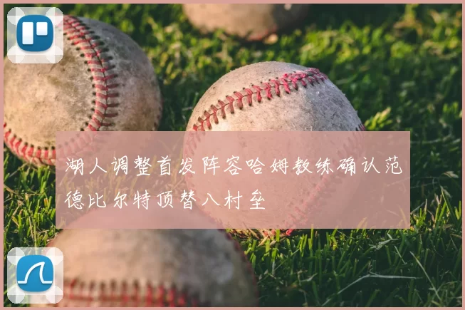 湖人调整首发阵容哈姆教练确认范德比尔特顶替八村垒