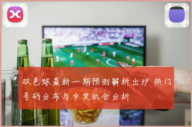 双色球最新一期预测解析出炉 热门号码分布与中奖机会分析