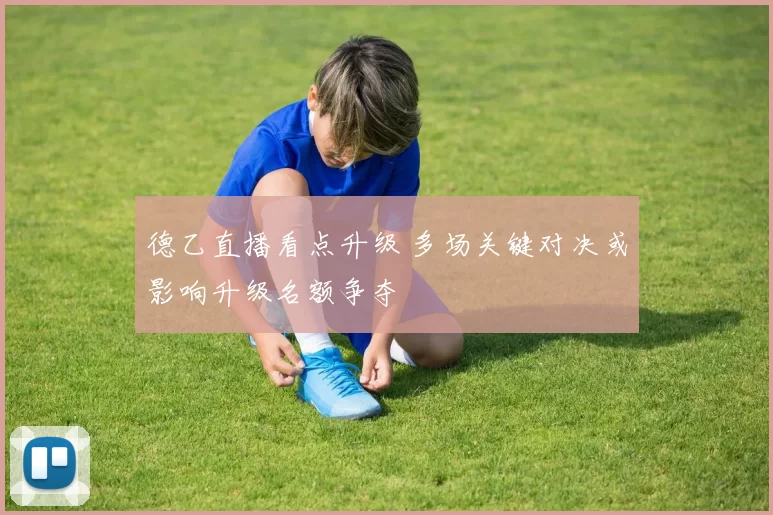 德乙直播看点升级 多场关键对决或影响升级名额争夺