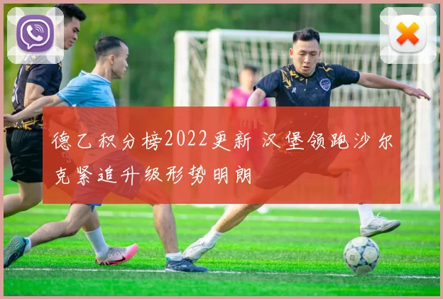 德乙积分榜2022更新 汉堡领跑沙尔克紧追升级形势明朗