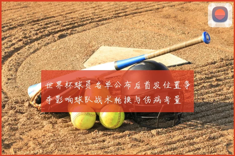 世界杯球员名单公布后首发位置争夺影响球队战术轮换与伤病考量