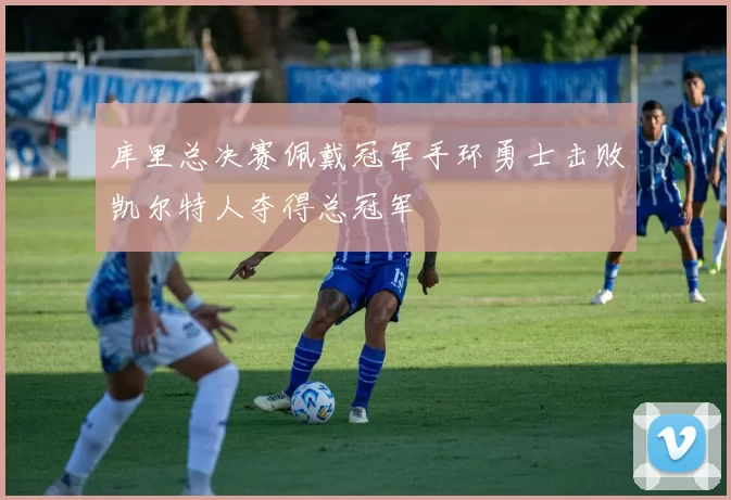 库里总决赛佩戴冠军手环勇士击败凯尔特人夺得总冠军