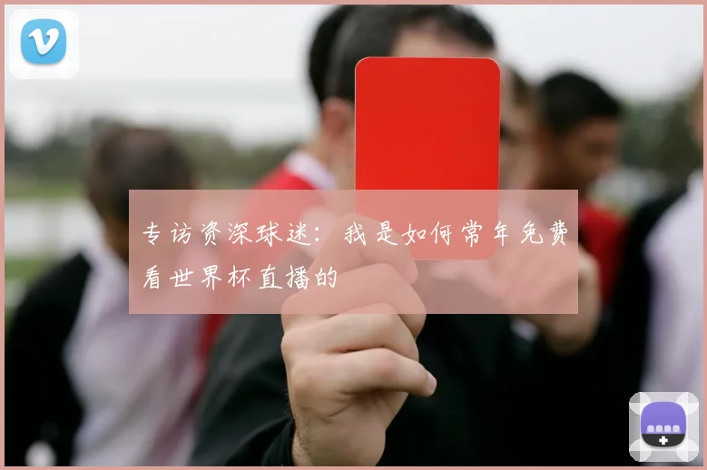 专访资深球迷:我是如何常年免费看世界杯直播的