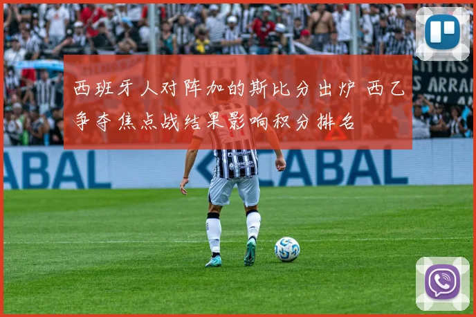 西班牙人对阵加的斯比分出炉 西乙争夺焦点战结果影响积分排名