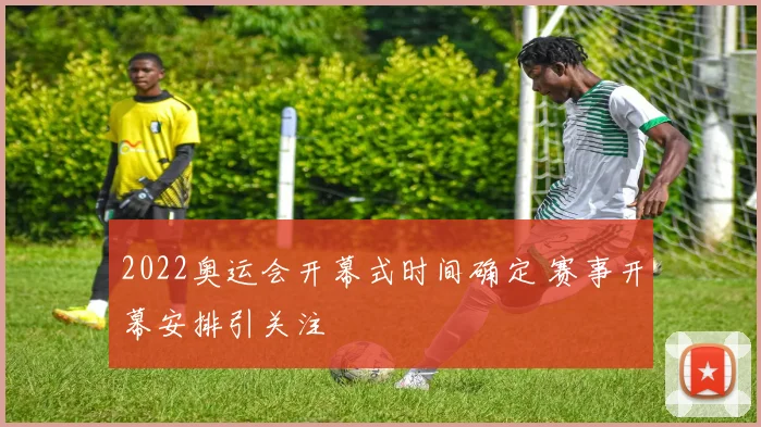 2022奥运会开幕式时间确定 赛事开幕安排引关注