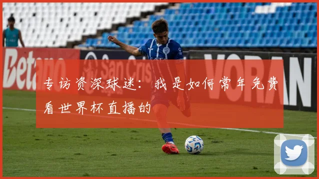 专访资深球迷：我是如何常年免费看世界杯直播的
