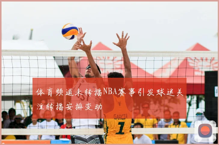 体育频道未转播NBA赛事引发球迷关注转播安排变动