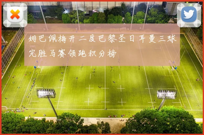 姆巴佩梅开二度巴黎圣日耳曼三球完胜马赛领跑积分榜