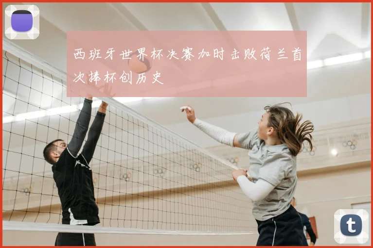 西班牙世界杯决赛加时击败荷兰首次捧杯创历史