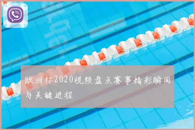 欧洲杯2020视频盘点赛事精彩瞬间与关键进程