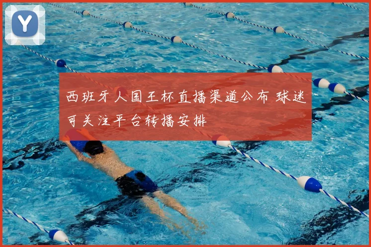 西班牙人国王杯直播渠道公布 球迷可关注平台转播安排