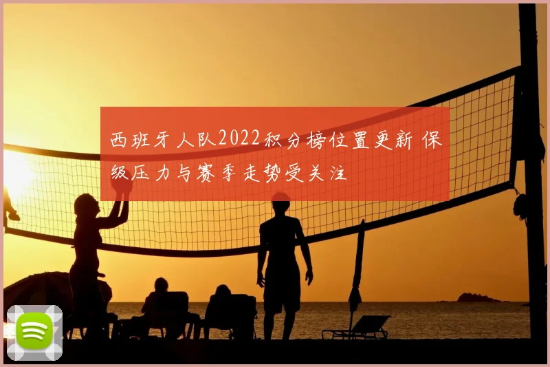 西班牙人队2022积分榜位置更新 保级压力与赛季走势受关注