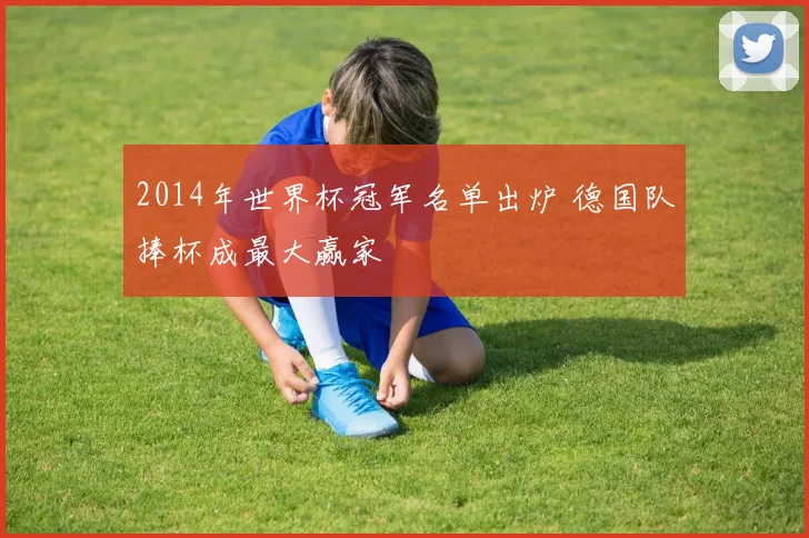 2014年世界杯冠军名单出炉 德国队捧杯成最大赢家