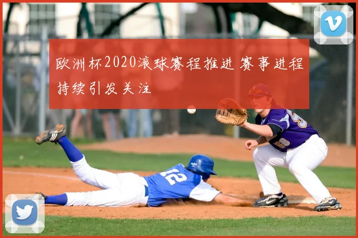 欧洲杯2020滚球赛程推进 赛事进程持续引发关注