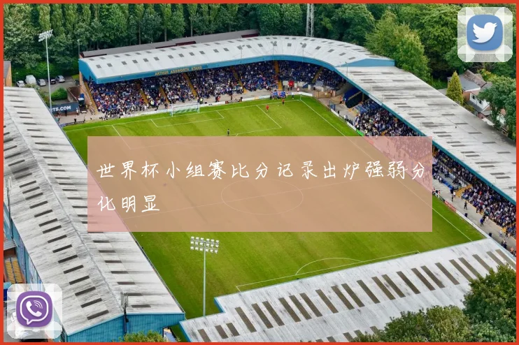 世界杯小组赛比分记录出炉强弱分化明显