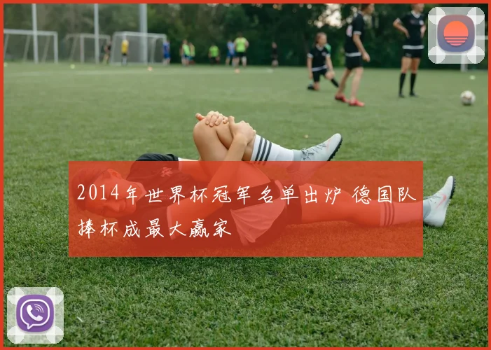 2014年世界杯冠军名单出炉 德国队捧杯成最大赢家