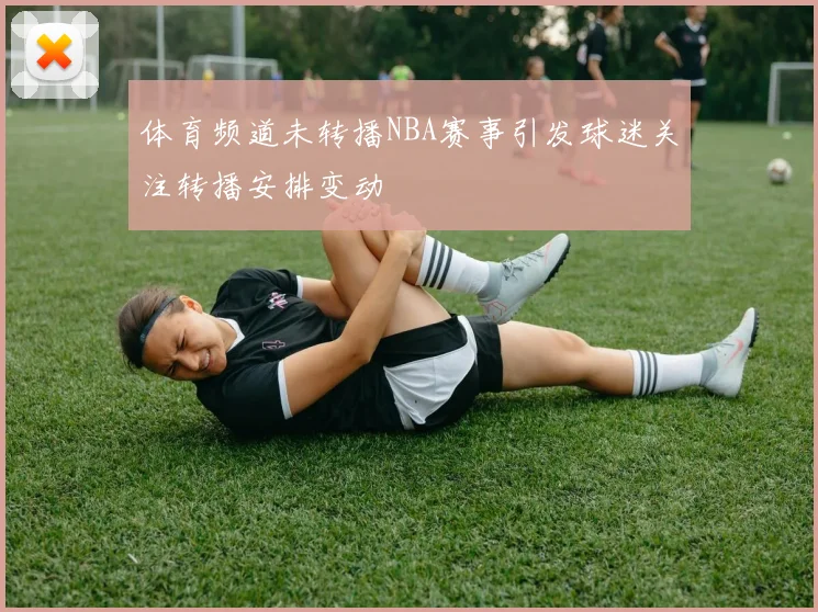 体育频道未转播NBA赛事引发球迷关注转播安排变动