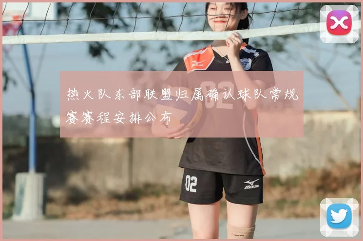 热火队东部联盟归属确认球队常规赛赛程安排公布