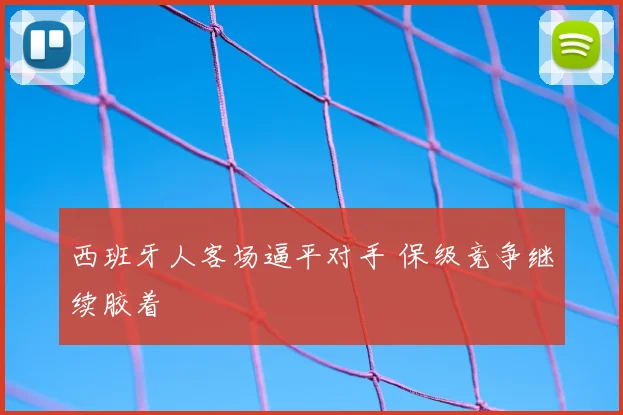 西班牙人客场逼平对手 保级竞争继续胶着
